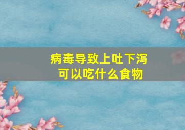 病毒导致上吐下泻 可以吃什么食物